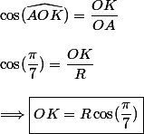 \cos(\widehat{AOK})=\dfrac{OK}{OA}\\\\\cos(\dfrac{\pi}{7})=\dfrac{OK}{R}\\\\\Longrightarrow\boxed{OK=R\cos(\dfrac{\pi}{7})}